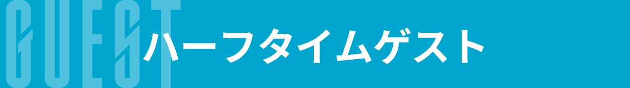 ハーフタイムゲスト